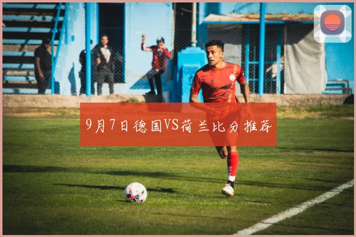 9月7日德国VS荷兰比分推荐