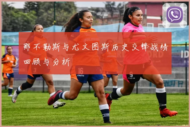 那不勒斯与尤文图斯历史交锋战绩回顾与分析