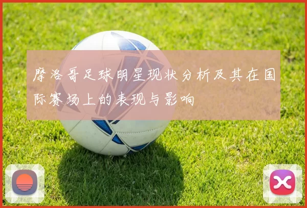 摩洛哥足球明星现状分析及其在国际赛场上的表现与影响