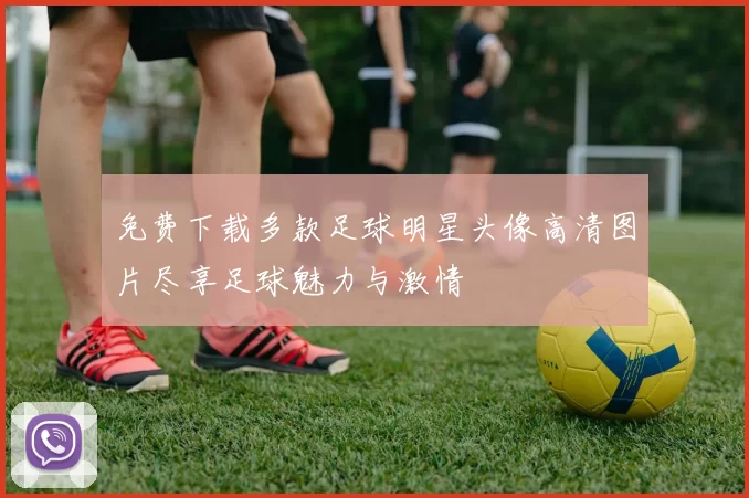 免费下载多款足球明星头像高清图片尽享足球魅力与激情