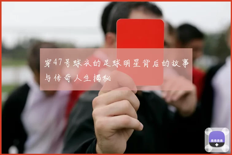 穿47号球衣的足球明星背后的故事与传奇人生揭秘