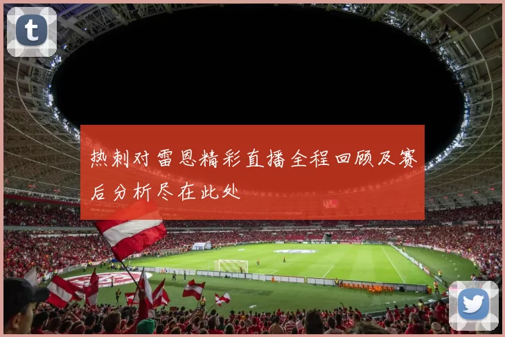 热刺对雷恩精彩直播全程回顾及赛后分析尽在此处