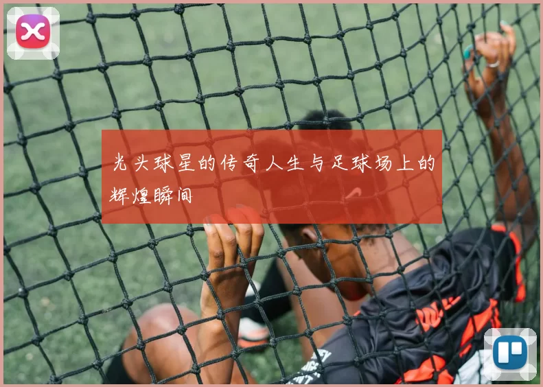 光头球星的传奇人生与足球场上的辉煌瞬间