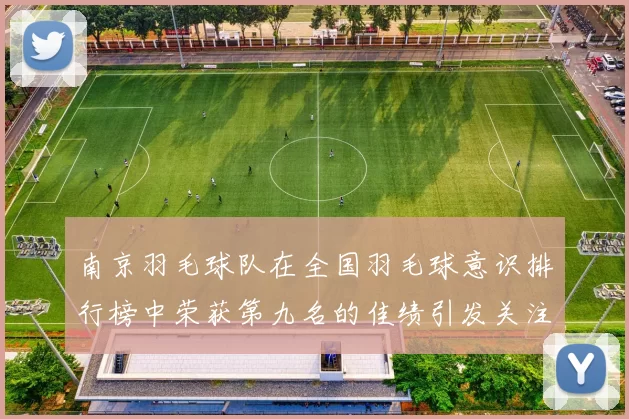 南京羽毛球队在全国羽毛球意识排行榜中荣获第九名的佳绩引发关注