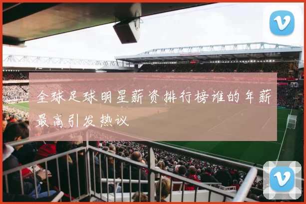 全球足球明星薪资排行榜谁的年薪最高引发热议