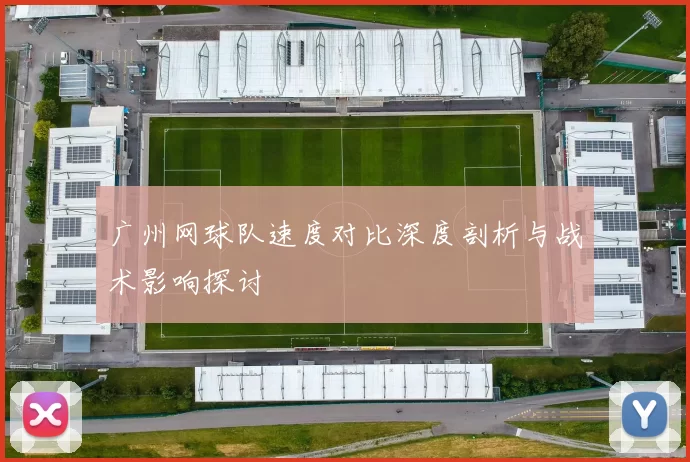 广州网球队速度对比深度剖析与战术影响探讨