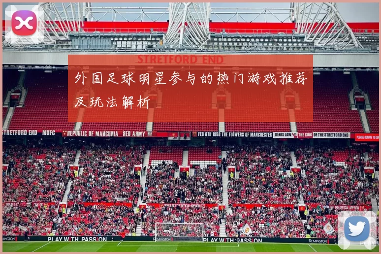 外国足球明星参与的热门游戏推荐及玩法解析