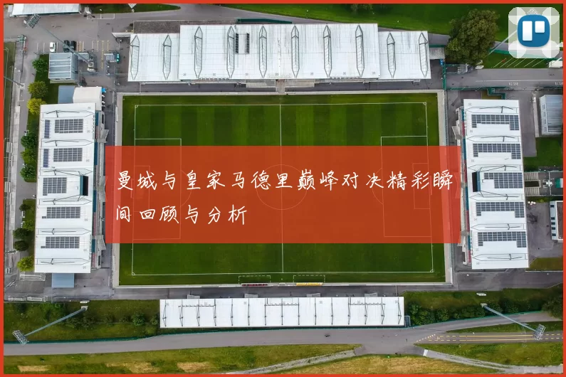 曼城与皇家马德里巅峰对决精彩瞬间回顾与分析