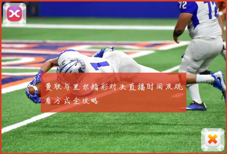曼联与里尔精彩对决直播时间及观看方式全攻略