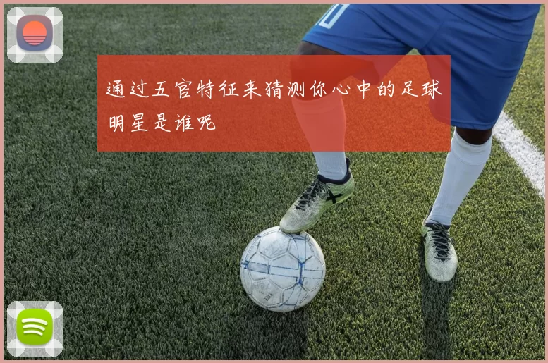 通过五官特征来猜测你心中的足球明星是谁呢