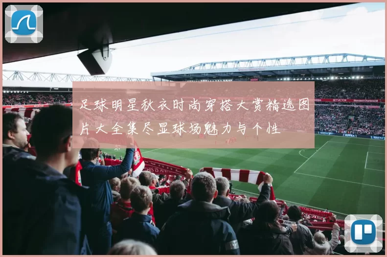 足球明星秋衣时尚穿搭大赏精选图片大全集尽显球场魅力与个性