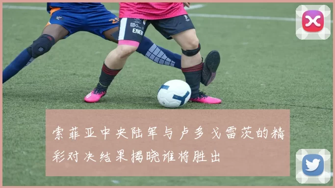 索菲亚中央陆军与卢多戈雷茨的精彩对决结果揭晓谁将胜出
