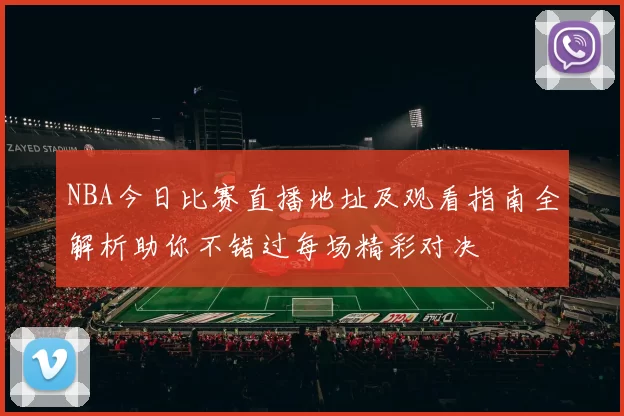 NBA今日比赛直播地址及观看指南全解析助你不错过每场精彩对决