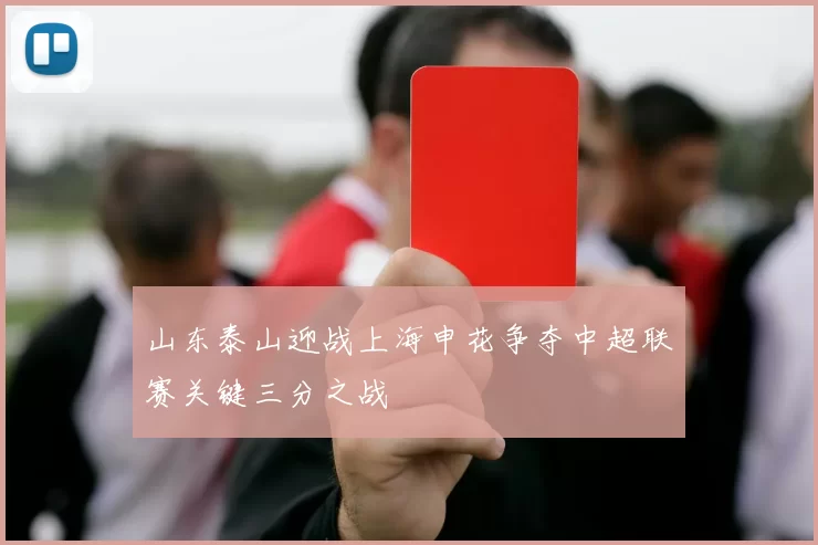 山东泰山迎战上海申花争夺中超联赛关键三分之战