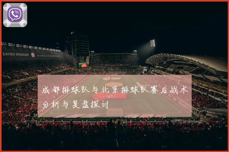 成都排球队与北京排球队赛后战术分析与复盘探讨