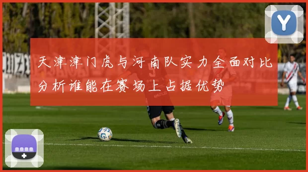 天津津门虎与河南队实力全面对比分析谁能在赛场上占据优势