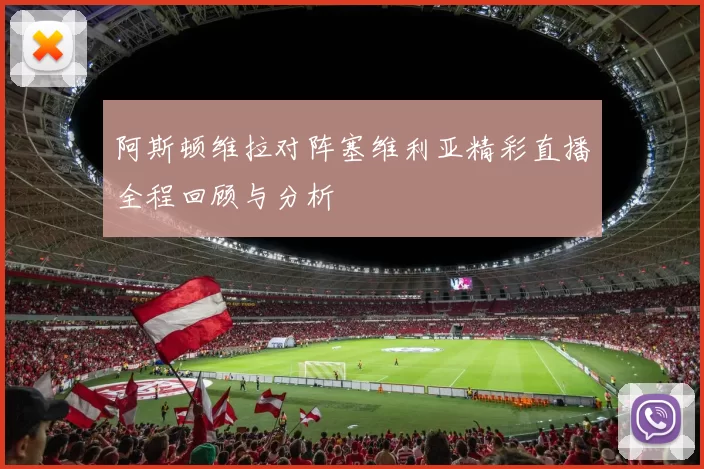 阿斯顿维拉对阵塞维利亚精彩直播全程回顾与分析