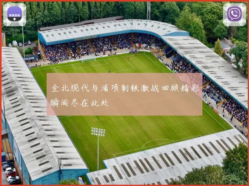 全北现代与浦项制铁激战回顾精彩瞬间尽在此处