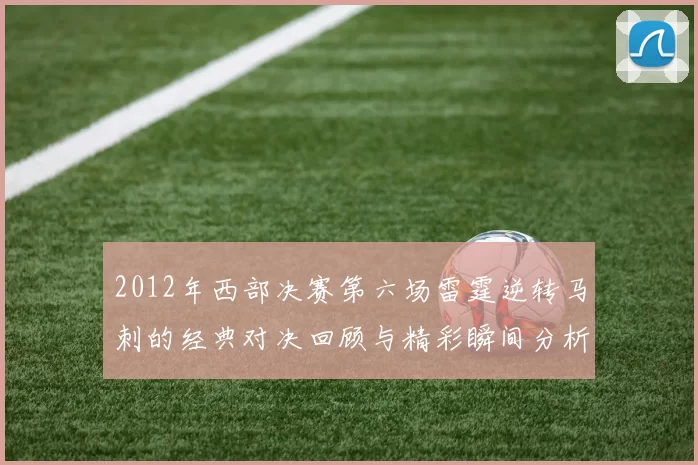 2012年西部决赛第六场雷霆逆转马刺的经典对决回顾与精彩瞬间分析