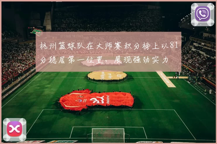 杭州篮球队在大师赛积分榜上以81分稳居第一位置，展现强劲实力