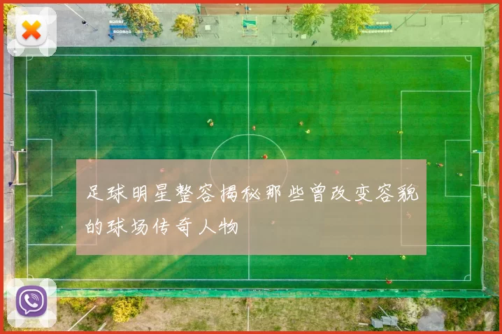 足球明星整容揭秘那些曾改变容貌的球场传奇人物