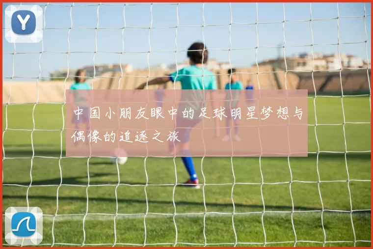 中国小朋友眼中的足球明星梦想与偶像的追逐之旅