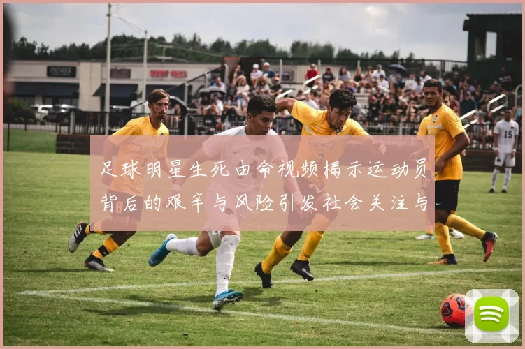 足球明星生死由命视频揭示运动员背后的艰辛与风险引发社会关注与讨论