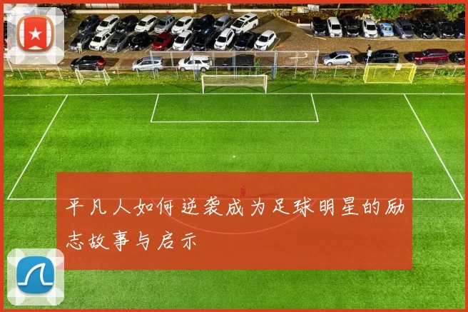 平凡人如何逆袭成为足球明星的励志故事与启示
