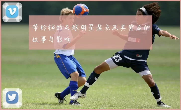 带铃铛的足球明星盘点及其背后的故事与影响