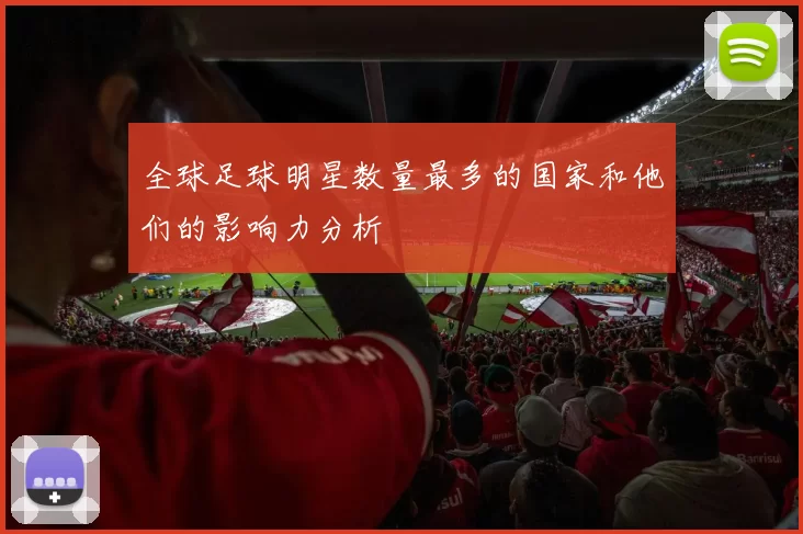 全球足球明星数量最多的国家和他们的影响力分析